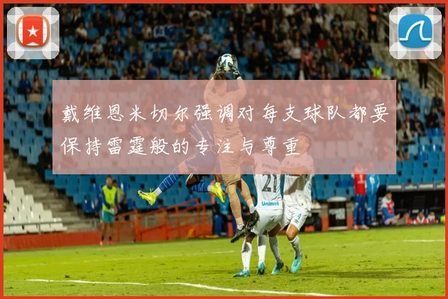 戴维恩米切尔强调对每支球队都要保持雷霆般的专注与尊重