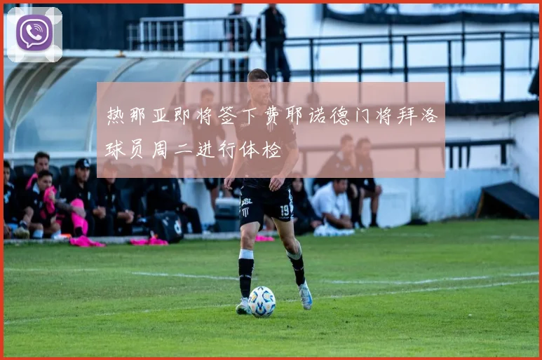 热那亚即将签下费耶诺德门将拜洛球员周二进行体检
