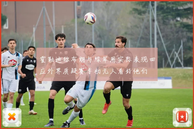 霍勒迪称布朗与绿军用实际表现回应外界质疑赛季初无人看好他们