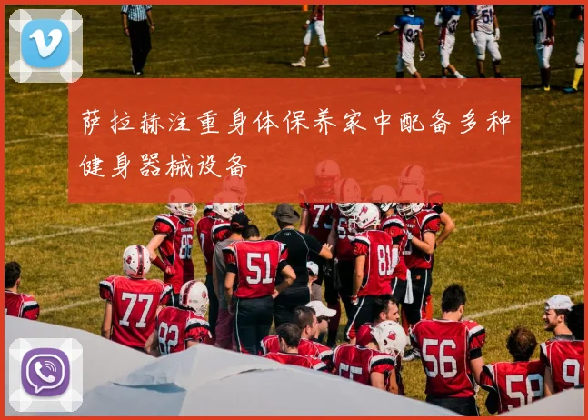 萨拉赫注重身体保养家中配备多种健身器械设备