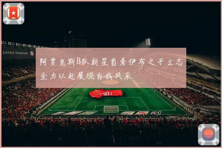 阿贾克斯B队新星首秀伊布之子立志全力以赴展现自我风采