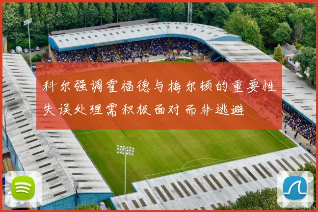 科尔强调霍福德与梅尔顿的重要性失误处理需积极面对而非逃避