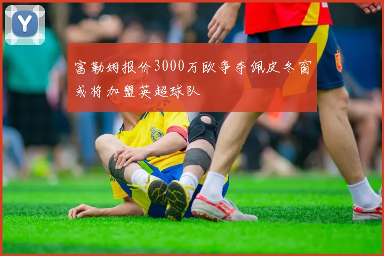 富勒姆报价3000万欧争夺佩皮冬窗或将加盟英超球队