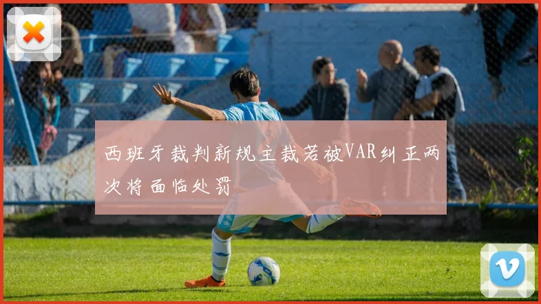 西班牙裁判新规主裁若被VAR纠正两次将面临处罚