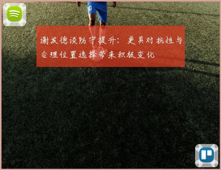 谢泼德谈防守提升：更具对抗性与合理位置选择带来积极变化